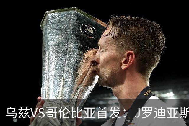 乌兹VS哥伦比亚首发：J罗迪亚斯先发 胡桑诺夫出战